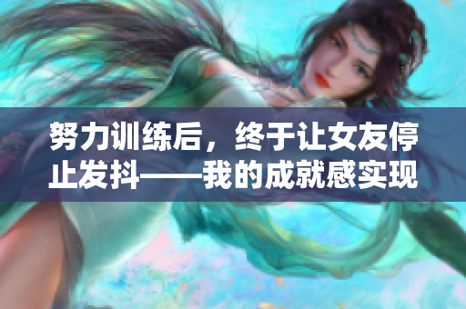 努力训练后，终于让女友停止发抖——我的成就感实现了