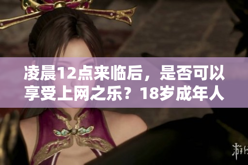 凌晨12点来临后，是否可以享受上网之乐？18岁成年人如何操作？