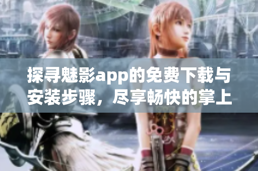 探寻魅影app的免费下载与安装步骤，尽享畅快的掌上娱乐体验