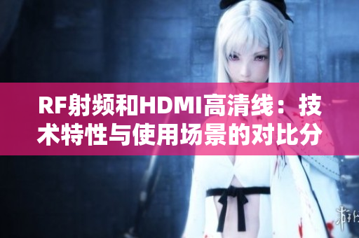 RF射频和HDMI高清线：技术特性与使用场景的对比分析