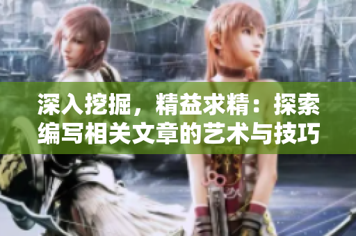 深入挖掘，精益求精：探索编写相关文章的艺术与技巧