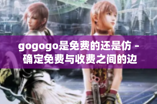 gogogo是免费的还是仿 – 确定免费与收费之间的边界