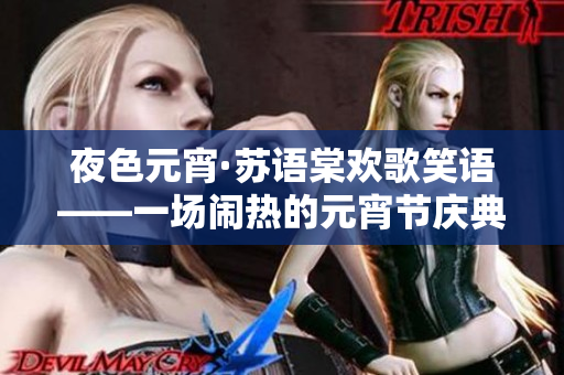 夜色元宵·苏语棠欢歌笑语——一场闹热的元宵节庆典