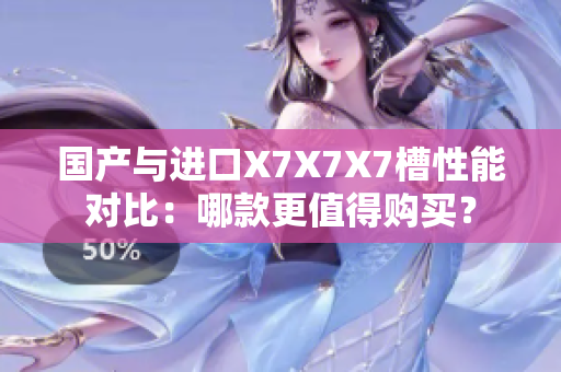 国产与进口X7X7X7槽性能对比：哪款更值得购买？