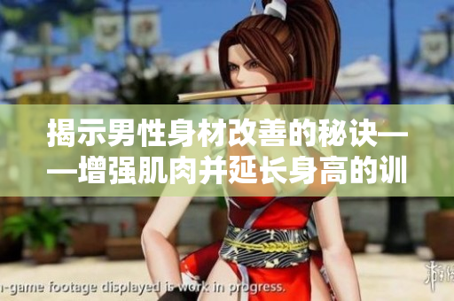 揭示男性身材改善的秘诀——增强肌肉并延长身高的训练方案