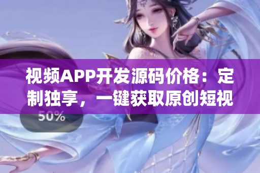 视频APP开发源码价格：定制独享，一键获取原创短视频应用源码(1)