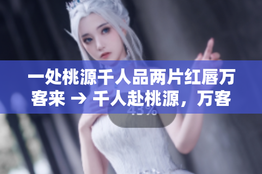 一处桃源千人品两片红唇万客来 → 千人赴桃源，万客竞赏红唇美 