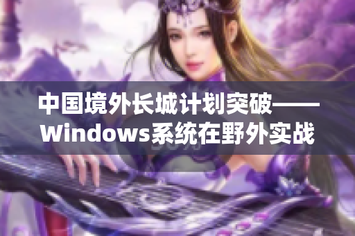 中国境外长城计划突破——Windows系统在野外实战表现调查