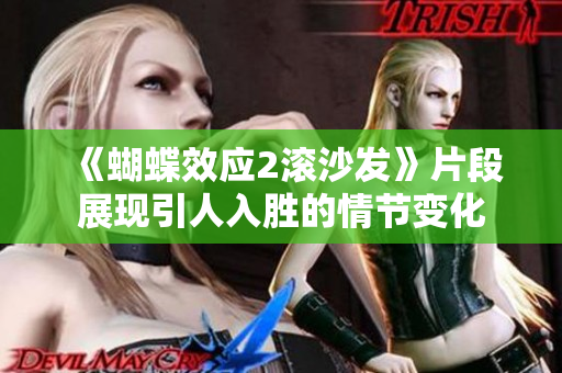 《蝴蝶效应2滚沙发》片段展现引人入胜的情节变化