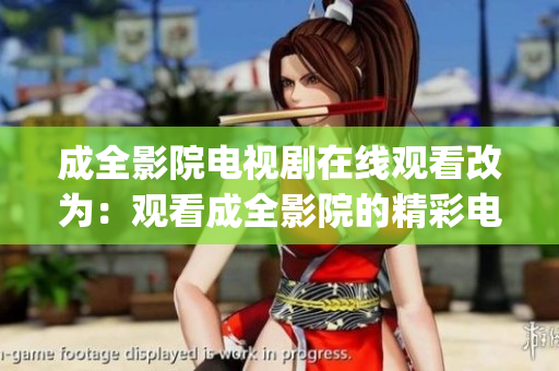 成全影院电视剧在线观看改为：观看成全影院的精彩电视剧专辑(1)