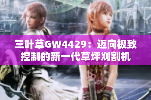 三叶草GW4429：迈向极致控制的新一代草坪刈割机