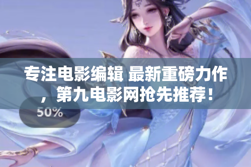 专注电影编辑 最新重磅力作，第九电影网抢先推荐！