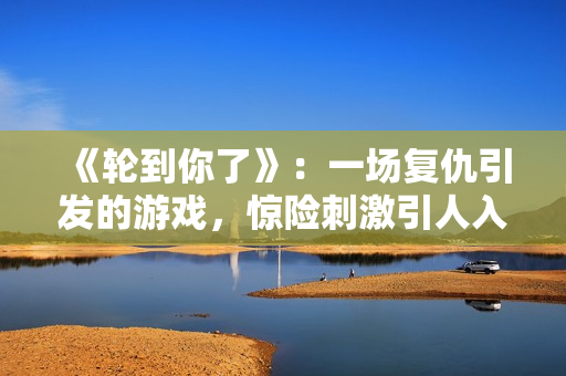 《轮到你了》：一场复仇引发的游戏，惊险刺激引人入胜！