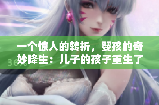 一个惊人的转折，婴孩的奇妙降生：儿子的孩子重生了！