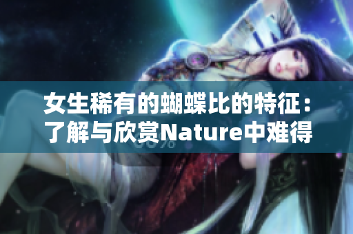 女生稀有的蝴蝶比的特征：了解与欣赏Nature中难得一见的美丽创作