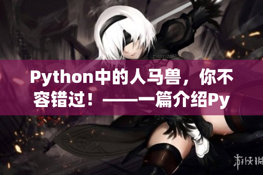 Python中的人马兽，你不容错过！——一篇介绍Python中酷炫可爱人马兽的文章