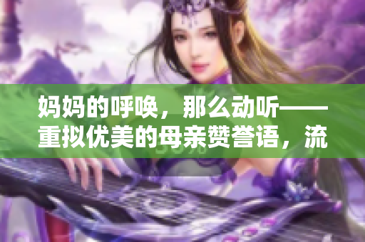 妈妈的呼唤，那么动听——重拟优美的母亲赞誉语，流露爱与感动