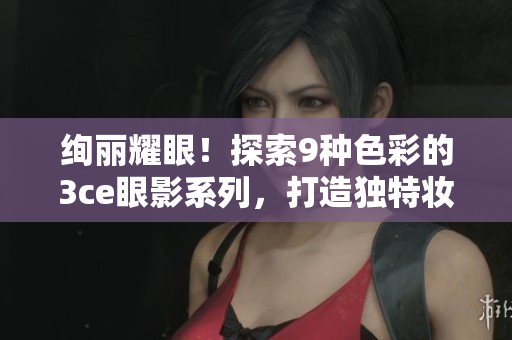 绚丽耀眼！探索9种色彩的3ce眼影系列，打造独特妆容！”