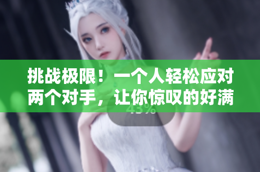 挑战极限！一个人轻松应对两个对手，让你惊叹的好满1v2