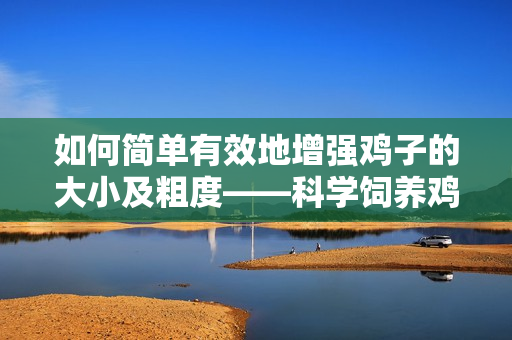 如何简单有效地增强鸡子的大小及粗度——科学饲养鸡子的方法！