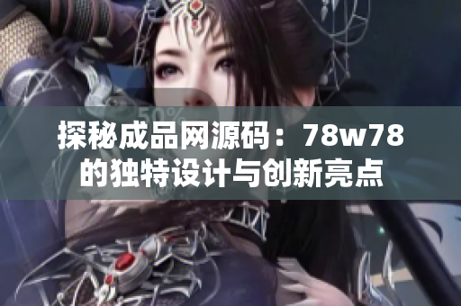 探秘成品网源码：78w78的独特设计与创新亮点