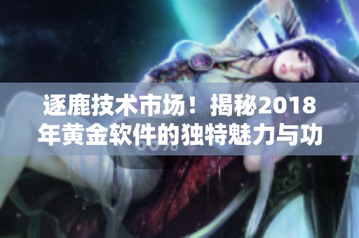 逐鹿技术市场！揭秘2018年黄金软件的独特魅力与功能