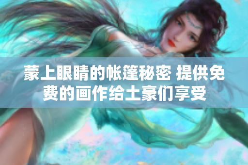 蒙上眼睛的帐篷秘密 提供免费的画作给土豪们享受