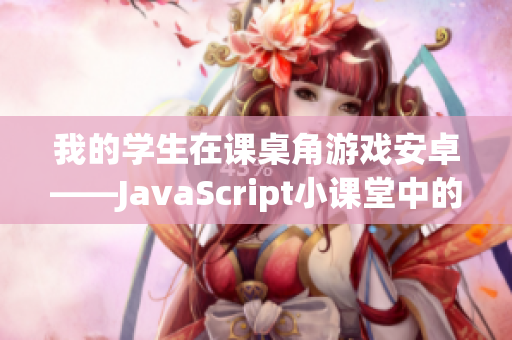 我的学生在课桌角游戏安卓——JavaScript小课堂中的惊喜！(1)