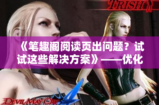 《笔趣阁阅读页出问题？试试这些解决方案》——优化笔趣阁阅读体验