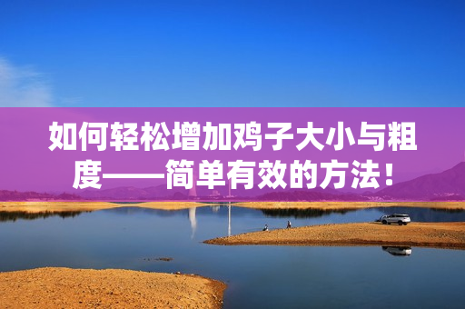 如何轻松增加鸡子大小与粗度——简单有效的方法！