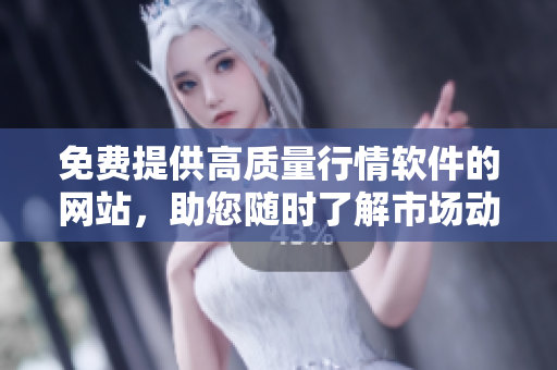 免费提供高质量行情软件的网站，助您随时了解市场动态
