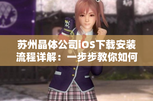 苏州晶体公司iOS下载安装流程详解：一步步教你如何安装使用