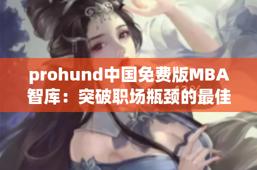 prohund中国免费版MBA智库：突破职场瓶颈的最佳利器