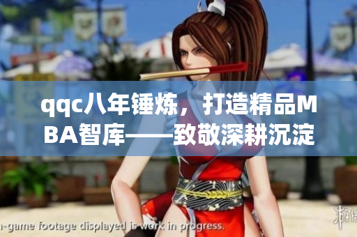 qqc八年锤炼，打造精品MBA智库――致敬深耕沉淀，追求卓越