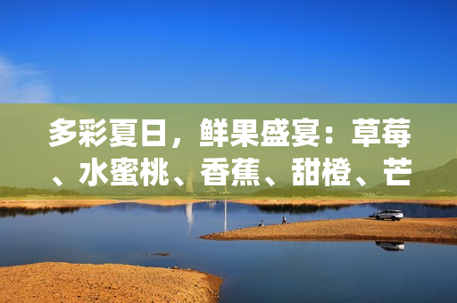 多彩夏日，鲜果盛宴：草莓、水蜜桃、香蕉、甜橙、芒果的果味盛宴(1)