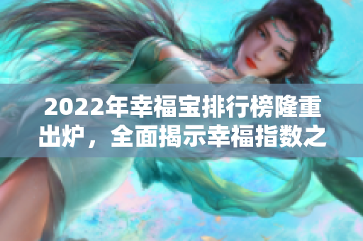 2022年幸福宝排行榜隆重出炉，全面揭示幸福指数之最！