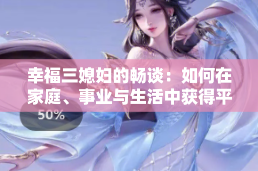 幸福三媳妇的畅谈：如何在家庭、事业与生活中获得平衡