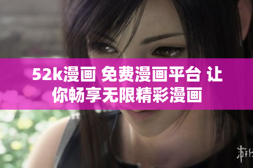 52k漫画 免费漫画平台 让你畅享无限精彩漫画