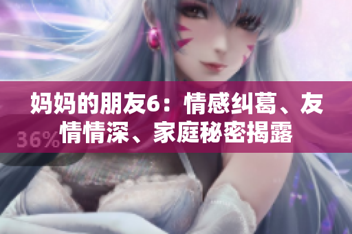 妈妈的朋友6：情感纠葛、友情情深、家庭秘密揭露