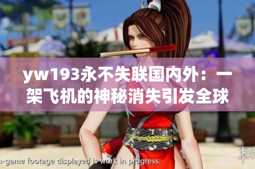 yw193永不失联国内外：一架飞机的神秘消失引发全球关注