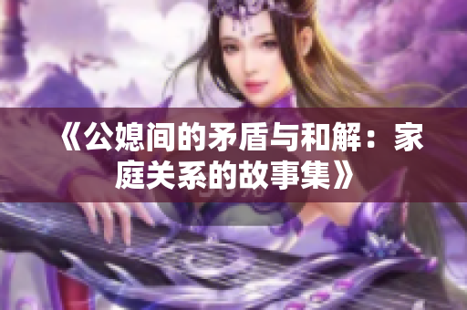 《公媳间的矛盾与和解：家庭关系的故事集》