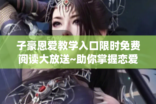 子豪恩爱教学入口限时免费阅读大放送~助你掌握恋爱技巧~(1)