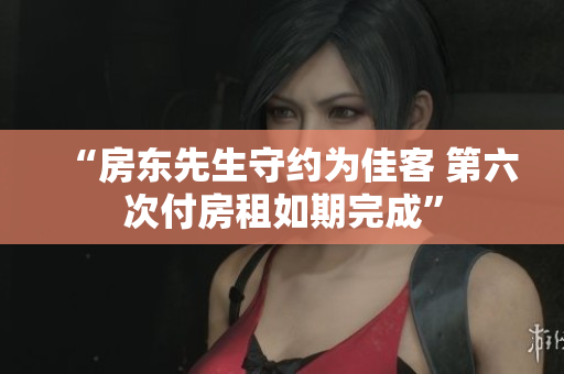 “房东先生守约为佳客 第六次付房租如期完成”