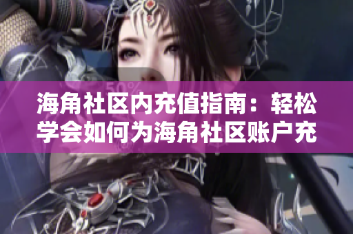 海角社区内充值指南：轻松学会如何为海角社区账户充值