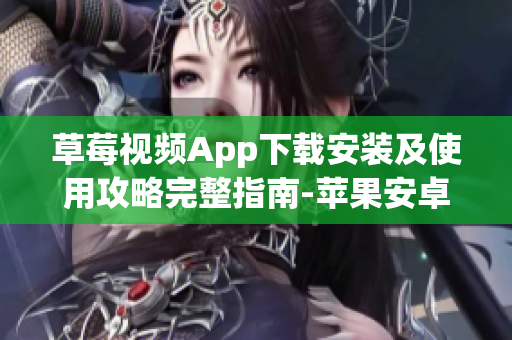 草莓视频App下载安装及使用攻略完整指南-苹果安卓通用
