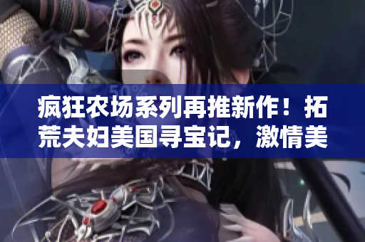 疯狂农场系列再推新作！拓荒夫妇美国寻宝记，激情美食篇章！