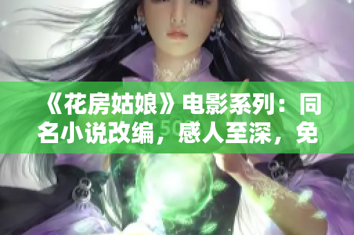 《花房姑娘》电影系列：同名小说改编，感人至深，免费观看！