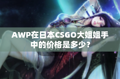 AWP在日本CSGO大姐姐手中的价格是多少？