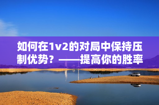 如何在1v2的对局中保持压制优势？——提高你的胜率