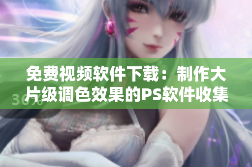 免费视频软件下载：制作大片级调色效果的PS软件收集